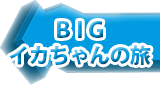 BIGイカちゃんの旅